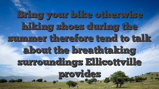 Bring your bike otherwise hiking shoes during the summer therefore tend to talk about the breathtaking surroundings Ellicottville provides