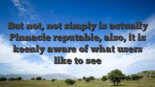 But not, not simply is actually Pinnacle reputable, also, it is keenly aware of what users like to see