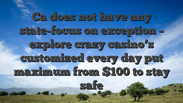 Ca does not have any state-focus on exception – explore crazy casino’s customized every day put maximum from $100 to stay safe