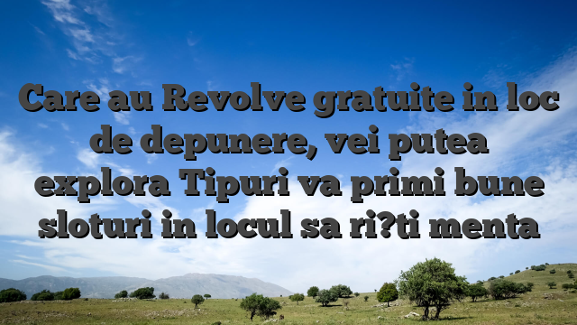 Care au Revolve gratuite in loc de depunere, vei putea explora Tipuri va primi bune sloturi in locul sa ri?ti menta