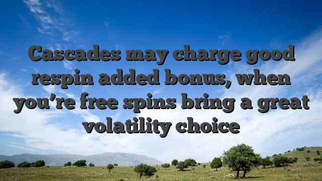 Cascades may charge good respin added bonus, when you’re free spins bring a great volatility choice