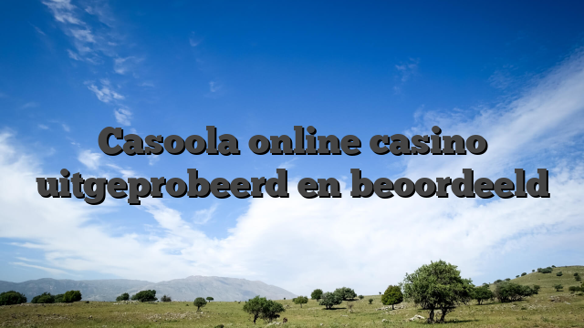 Casoola online casino uitgeprobeerd en beoordeeld