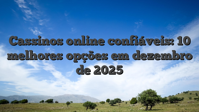 Cassinos online confiáveis: 10 melhores opções em dezembro de 2025