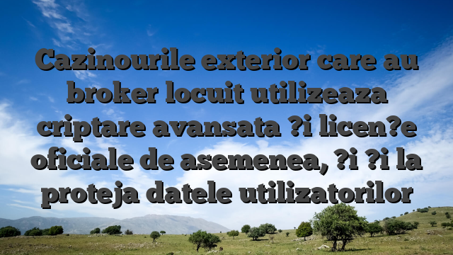 Cazinourile exterior care au broker locuit utilizeaza criptare avansata ?i licen?e oficiale de asemenea, ?i ?i la proteja datele utilizatorilor