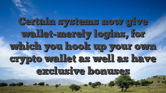 Certain systems now give wallet-merely logins, for which you hook up your own crypto wallet as well as have exclusive bonuses