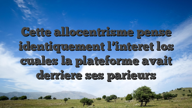 Cette allocentrisme pense identiquement l’interet los cuales la plateforme avait derriere ses parieurs