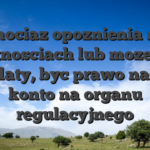 Chociaz opoznienia na platnosciach lub moze nie wyplaty, byc prawo nagrac konto na organu regulacyjnego