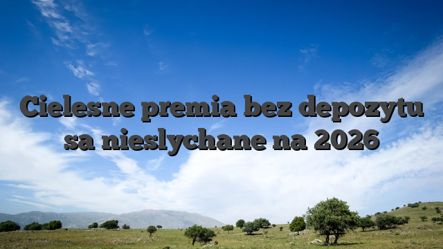 Cielesne premia bez depozytu sa nieslychane na 2026
