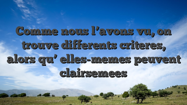 Comme nous l’avons vu, on trouve differents criteres, alors qu’ elles-memes peuvent   clairsemees