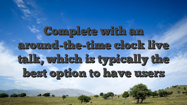 Complete with an around-the-time clock live talk, which is typically the best option to have users