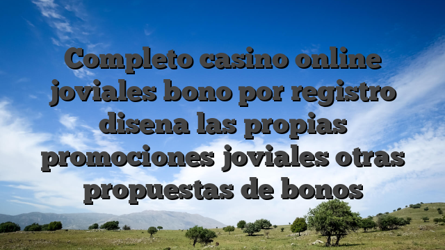 Completo casino online joviales bono por registro disena las propias promociones joviales otras propuestas de bonos