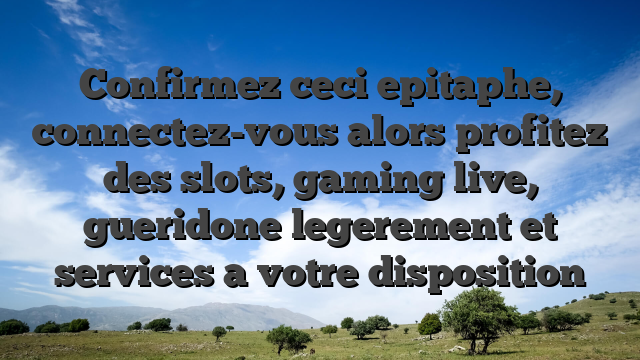 Confirmez ceci epitaphe, connectez-vous alors profitez des slots, gaming live, gueridone legerement et services a votre disposition
