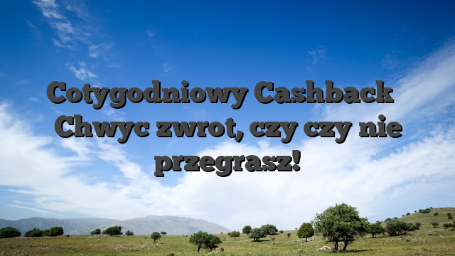 Cotygodniowy Cashback � Chwyc zwrot, czy czy nie przegrasz!