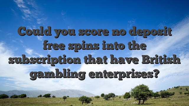 Could you score no deposit free spins into the subscription that have British gambling enterprises?