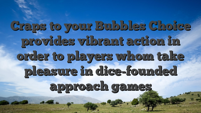 Craps to your Bubbles Choice provides vibrant action in order to players whom take pleasure in dice-founded approach games
