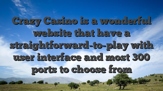 Crazy Casino is a wonderful website that have a straightforward-to-play with user interface and most 300 ports to choose from