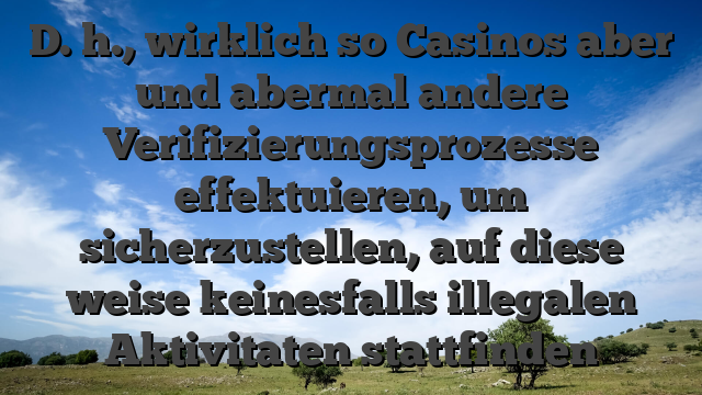 D. h., wirklich so Casinos aber und abermal andere Verifizierungsprozesse effektuieren, um sicherzustellen, auf diese weise keinesfalls illegalen Aktivitaten stattfinden