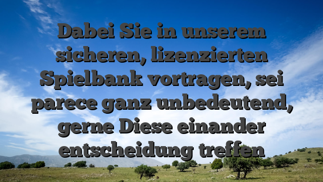 Dabei Sie in unserem sicheren, lizenzierten Spielbank vortragen, sei parece ganz unbedeutend, gerne Diese einander entscheidung treffen