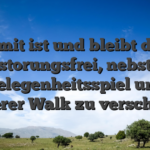 Damit ist und bleibt dies storungsfrei, nebst Gelegenheitsspiel und ernsterer Walk zu verschieben