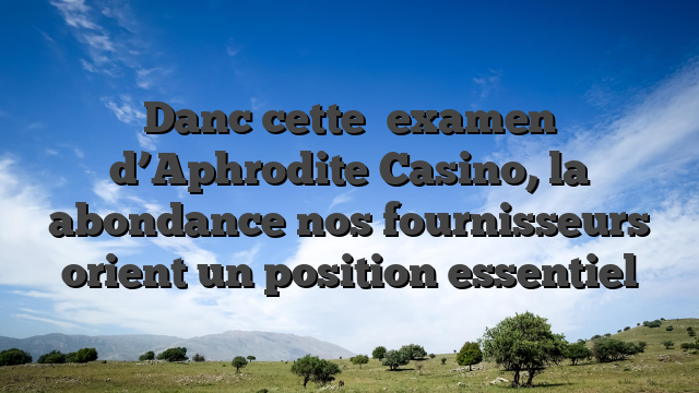 Danc cette   examen d’Aphrodite Casino, la abondance nos fournisseurs orient un position essentiel