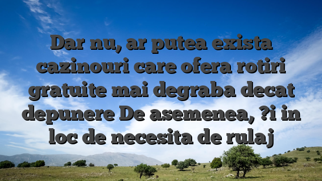 Dar nu, ar putea exista cazinouri care ofera rotiri gratuite mai degraba decat depunere De asemenea, ?i in loc de necesita de rulaj