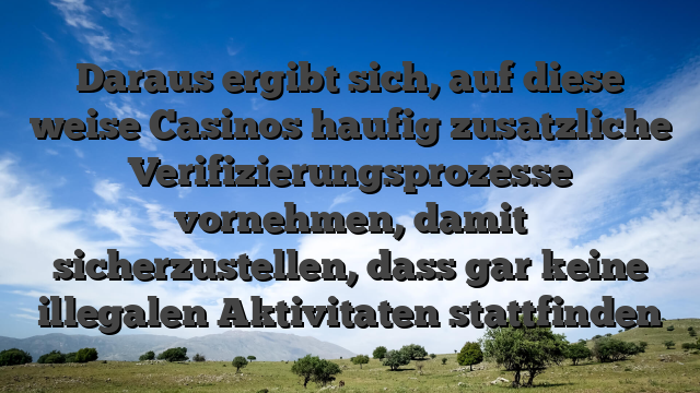 Daraus ergibt sich, auf diese weise Casinos haufig zusatzliche Verifizierungsprozesse vornehmen, damit sicherzustellen, dass gar keine illegalen Aktivitaten stattfinden