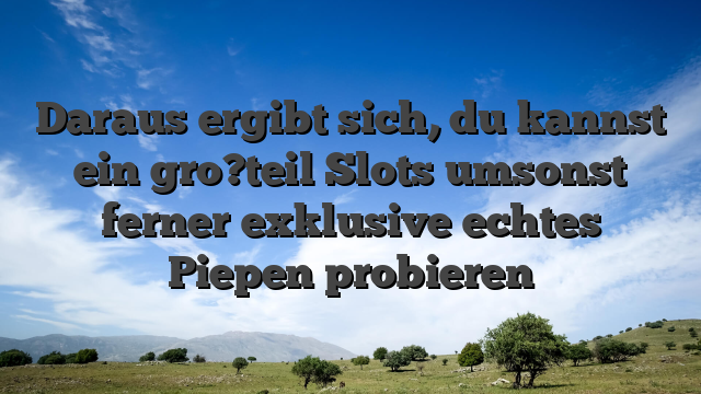 Daraus ergibt sich, du kannst ein gro?teil Slots umsonst ferner exklusive echtes Piepen probieren