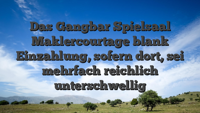 Das Gangbar Spielsaal Maklercourtage blank Einzahlung, sofern dort, sei mehrfach reichlich unterschwellig