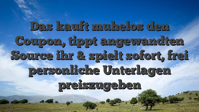 Das kauft muhelos den Coupon, tippt angewandten Source ihr & spielt sofort, frei personliche Unterlagen preiszugeben