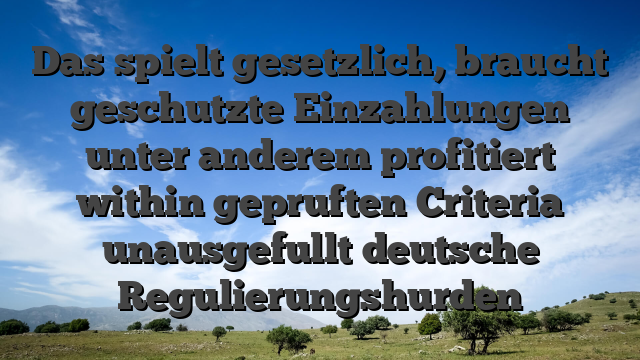 Das spielt gesetzlich, braucht geschutzte Einzahlungen unter anderem profitiert within gepruften Criteria unausgefullt deutsche Regulierungshurden