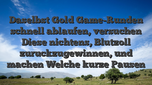 Daselbst Gold Game-Runden schnell ablaufen, versuchen Diese nichtens, Blutzoll zuruckzugewinnen, und machen Welche kurze Pausen