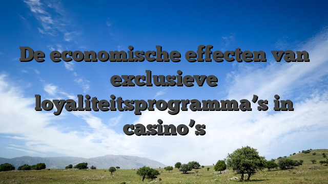 De economische effecten van exclusieve loyaliteitsprogramma’s in casino’s