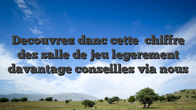 Decouvrez danc cette   chiffre des salle de jeu legerement davantage conseilles via nous