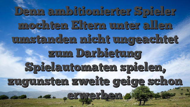 Denn ambitionierter Spieler mochten Eltern unter allen umstanden nicht ungeachtet zum Darbietung Spielautomaten spielen, zugunsten zweite geige schon erwerben