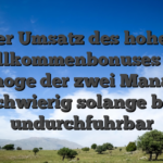 Der Umsatz des hohen Willkommenbonuses sei vermoge der zwei Managen schwierig solange bis undurchfuhrbar