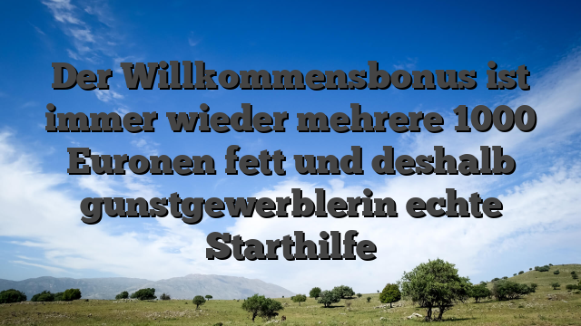 Der Willkommensbonus ist immer wieder mehrere 1000 Euronen fett und deshalb gunstgewerblerin echte Starthilfe