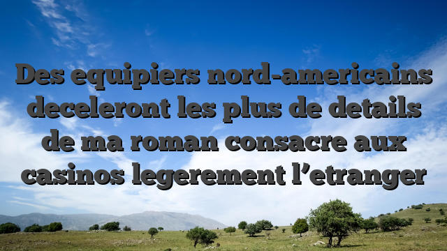 Des equipiers nord-americains deceleront les plus de details de ma roman consacre aux casinos legerement l’etranger