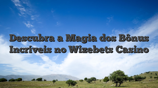 Descubra a Magia dos Bônus Incríveis no Wizebets Casino
