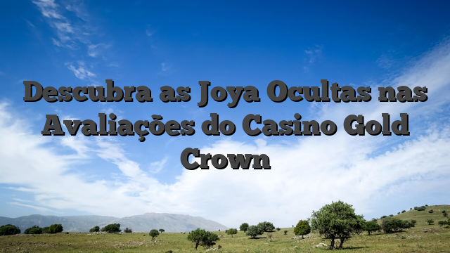 Descubra as Joya Ocultas nas Avaliações do Casino Gold Crown
