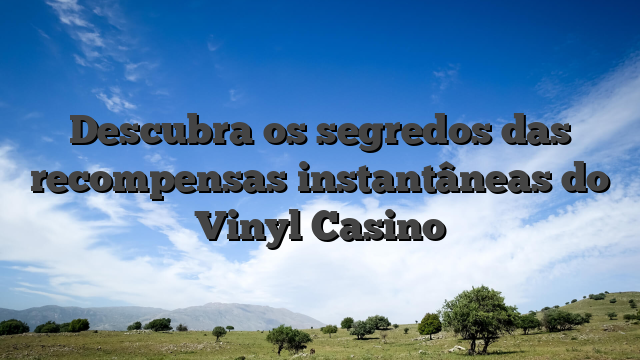 Descubra os segredos das recompensas instantâneas do Vinyl Casino