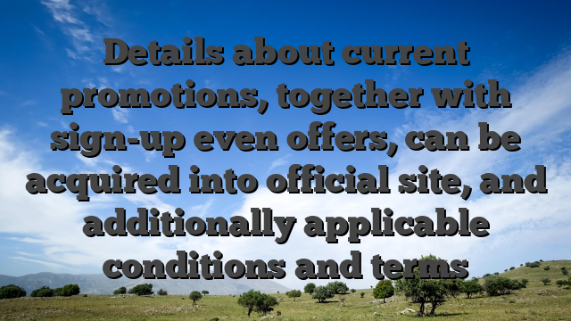 Details about current promotions, together with sign-up even offers, can be acquired into official site, and additionally applicable conditions and terms