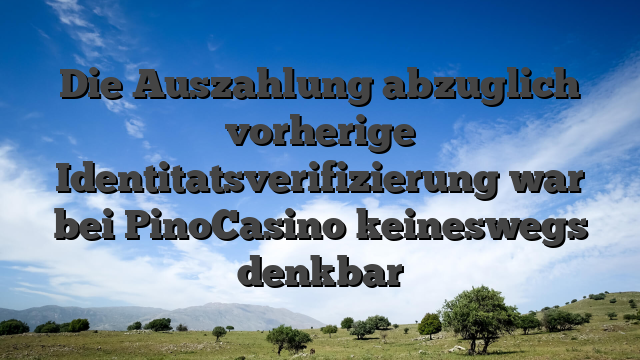 Die Auszahlung abzuglich vorherige Identitatsverifizierung war bei PinoCasino keineswegs denkbar