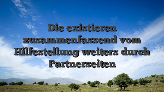 Die existieren zusammenfassend vom Hilfestellung weiters durch Partnerseiten