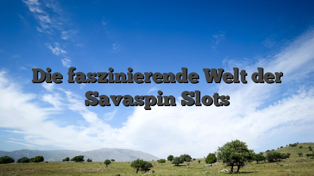 Die faszinierende Welt der Savaspin Slots