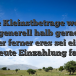Diese Kleinstbetrage werden aber generell halb geradlinig leer ferner eres sei eine erneute Einzahlung fallig