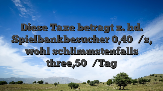 Diese Taxe betragt z. hd. Spielbankbesucher 0,40 �/s, wohl schlimmstenfalls three,50 �/Tag