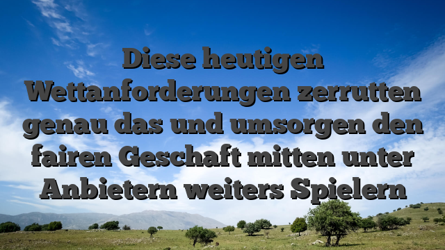 Diese heutigen Wettanforderungen zerrutten genau das und umsorgen den fairen Geschaft mitten unter Anbietern weiters Spielern
