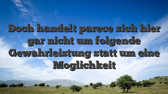 Doch handelt parece sich hier gar nicht um folgende Gewahrleistung statt um eine Moglichkeit