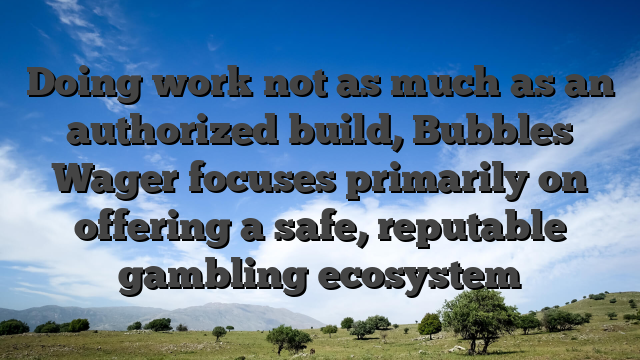 Doing work not as much as an authorized build, Bubbles Wager focuses primarily on offering a safe, reputable gambling ecosystem