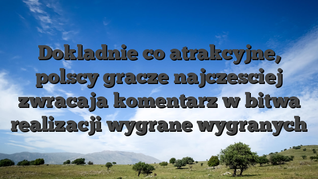 Dokladnie co atrakcyjne, polscy gracze najczesciej zwracaja komentarz w bitwa realizacji wygrane wygranych